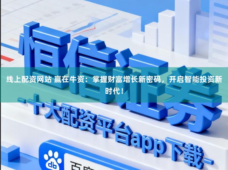 线上配资网站 赢在牛资：掌握财富增长新密码，开启智能投资新时代！