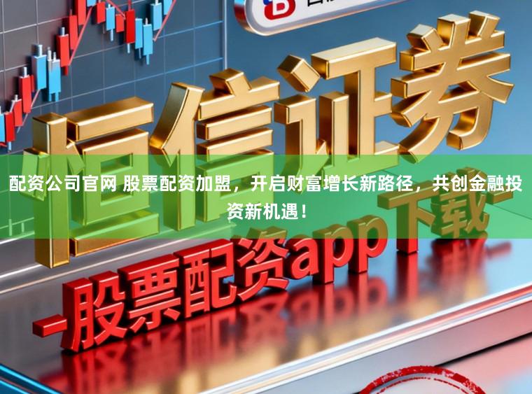 配资公司官网 股票配资加盟，开启财富增长新路径，共创金融投资新机遇！