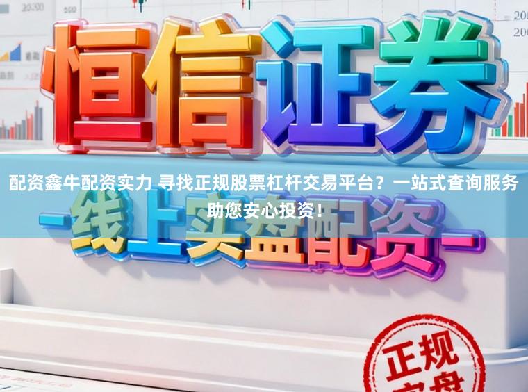 配资鑫牛配资实力 寻找正规股票杠杆交易平台？一站式查询服务助您安心投资！