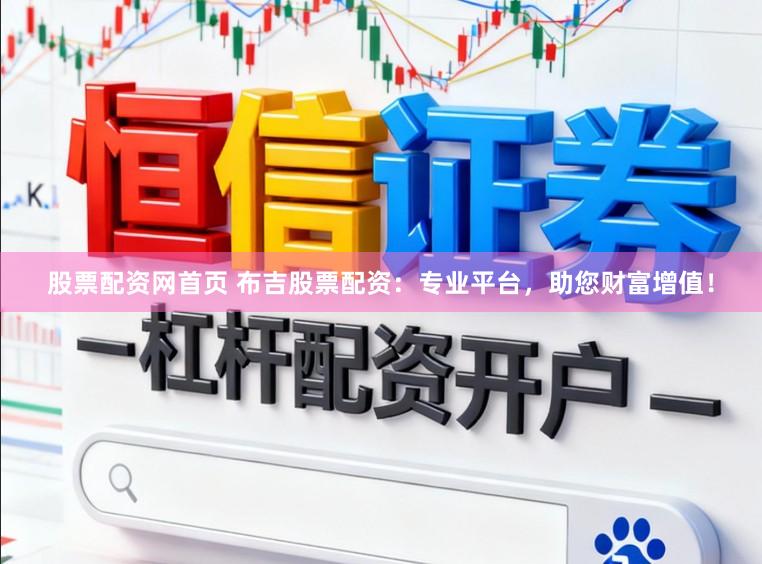 股票配资网首页 布吉股票配资：专业平台，助您财富增值！