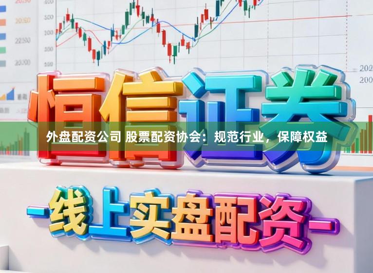 外盘配资公司 股票配资协会：规范行业，保障权益
