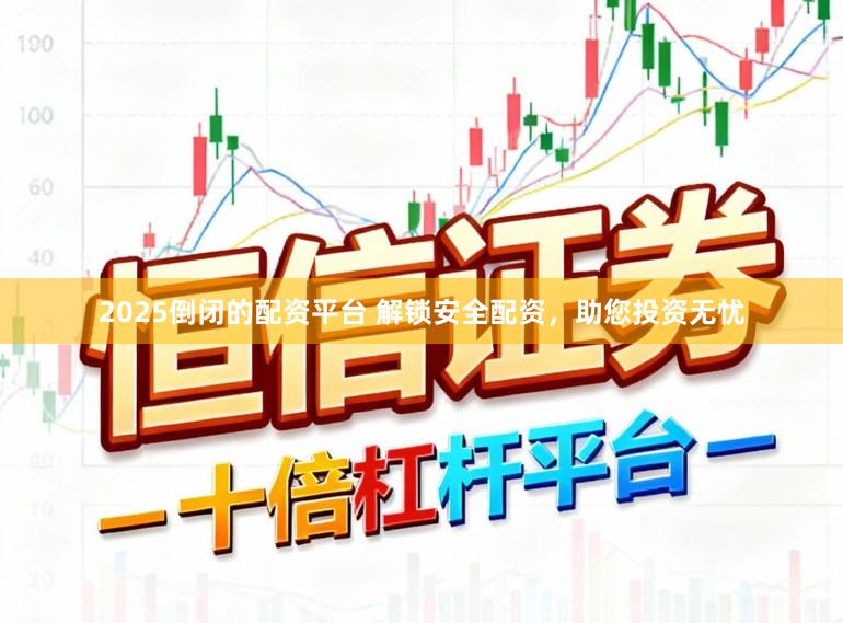 2025倒闭的配资平台 解锁安全配资，助您投资无忧