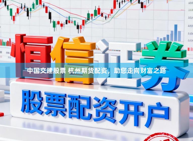 中国交建股票 杭州期货配资，助您走向财富之路