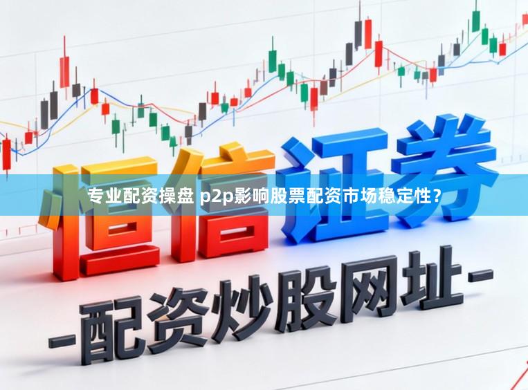 专业配资操盘 p2p影响股票配资市场稳定性？