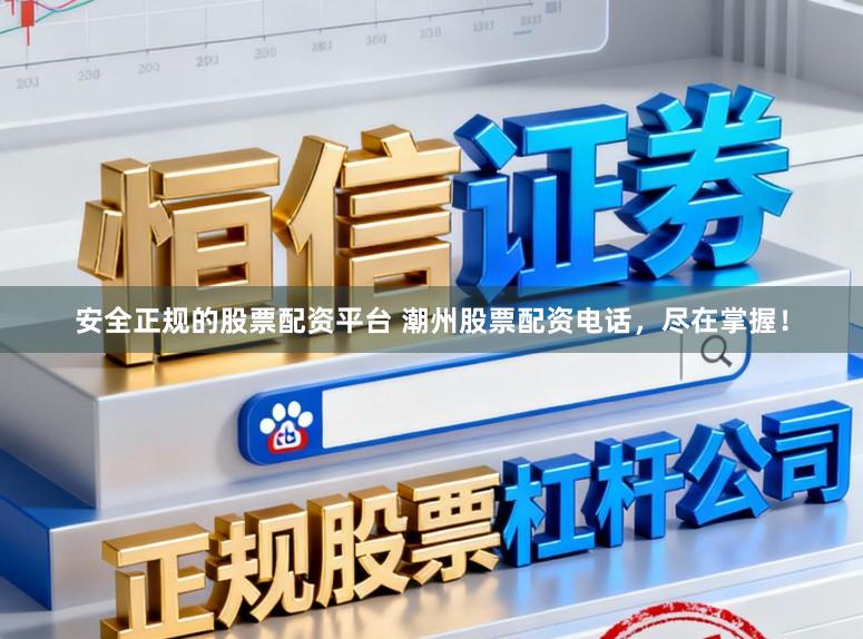 安全正规的股票配资平台 潮州股票配资电话，尽在掌握！