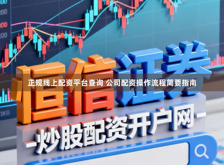 正规线上配资平台查询 公司配资操作流程简要指南
