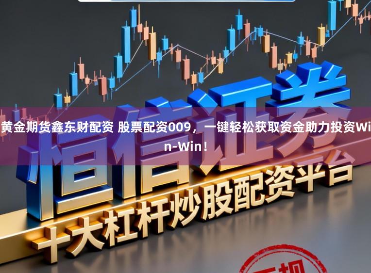 黄金期货鑫东财配资 股票配资009，一键轻松获取资金助力投资Win-Win！