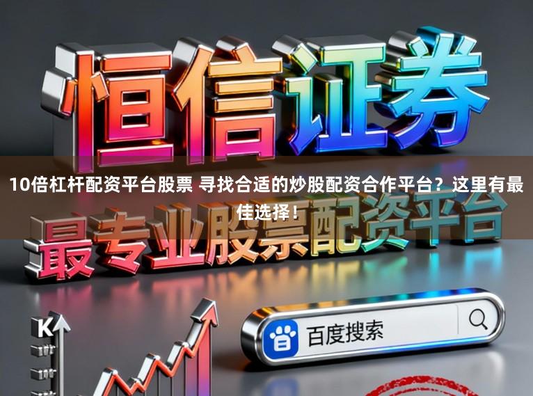 10倍杠杆配资平台股票 寻找合适的炒股配资合作平台？这里有最佳选择！