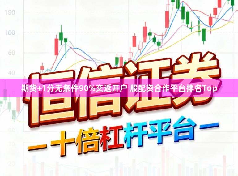 期货+1分无条件90%交返开户 股配资合作平台排名Top