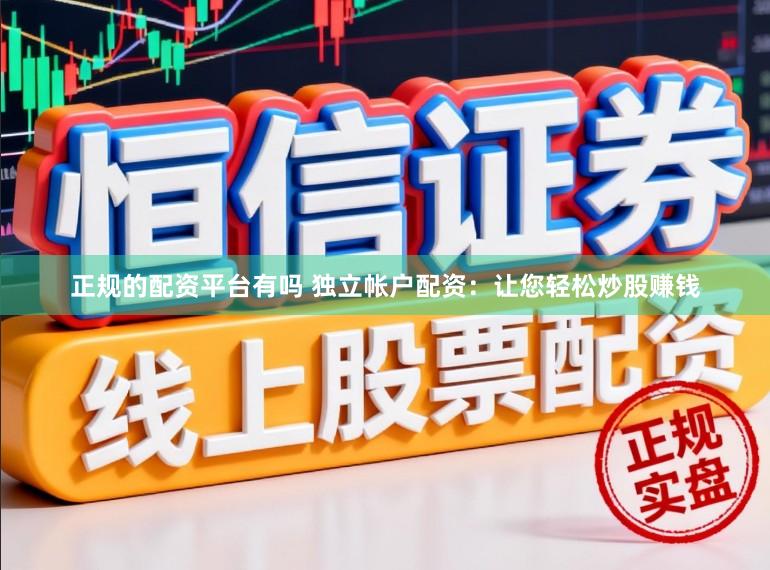 正规的配资平台有吗 独立帐户配资：让您轻松炒股赚钱