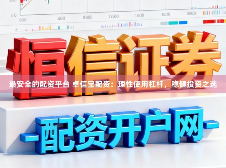 最安全的配资平台 卓信宝配资：理性使用杠杆，稳健投资之选