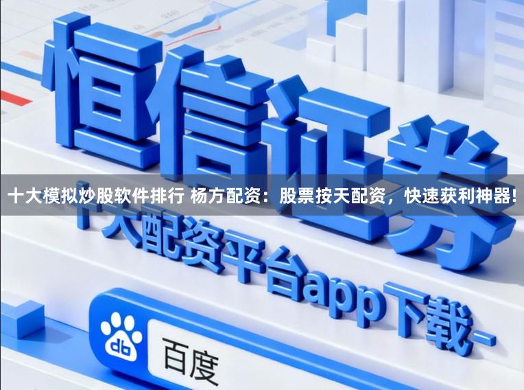 十大模拟炒股软件排行 杨方配资：股票按天配资，快速获利神器!