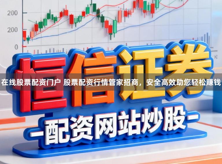 在线股票配资门户 股票配资行情管家招商,安全高效助您轻松赚钱