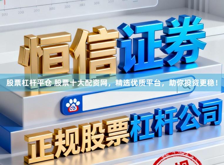 股票杠杆平仓 股票十大配资网，精选优质平台，助你投资更稳！