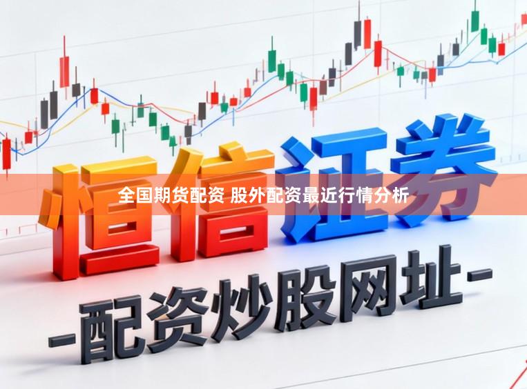 全国期货配资 股外配资最近行情分析