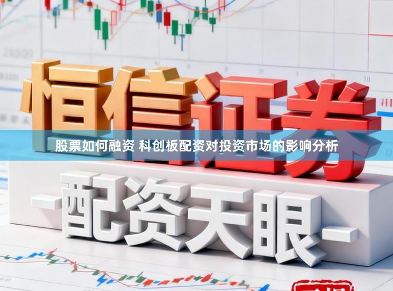 股票如何融资 科创板配资对投资市场的影响分析