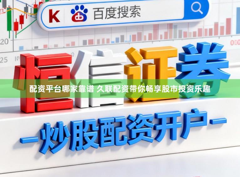 配资平台哪家靠谱 久联配资带你畅享股市投资乐趣
