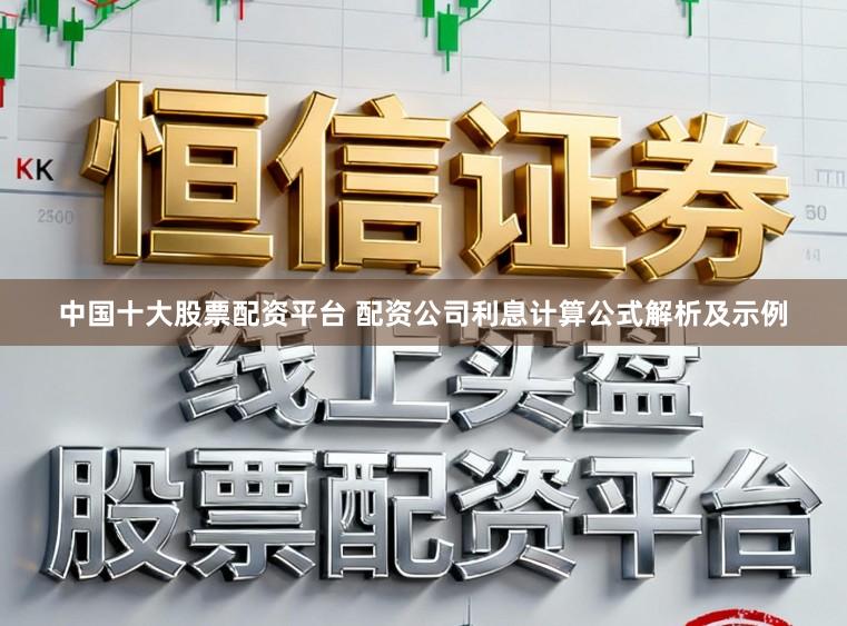 中国十大股票配资平台 配资公司利息计算公式解析及示例