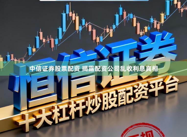 中信证券股票配资 揭露配资公司乱收利息真相