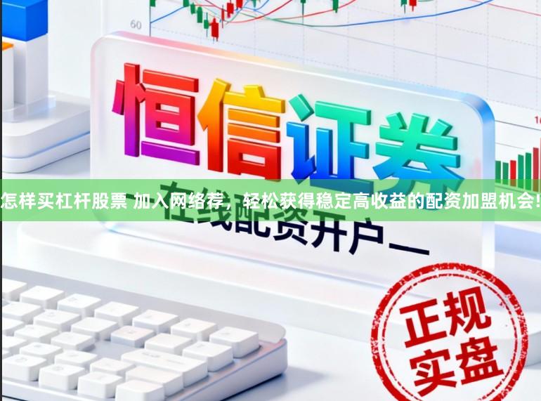 怎样买杠杆股票 加入网络荐，轻松获得稳定高收益的配资加盟机会!