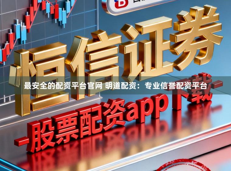 最安全的配资平台官网 明道配资：专业信誉配资平台