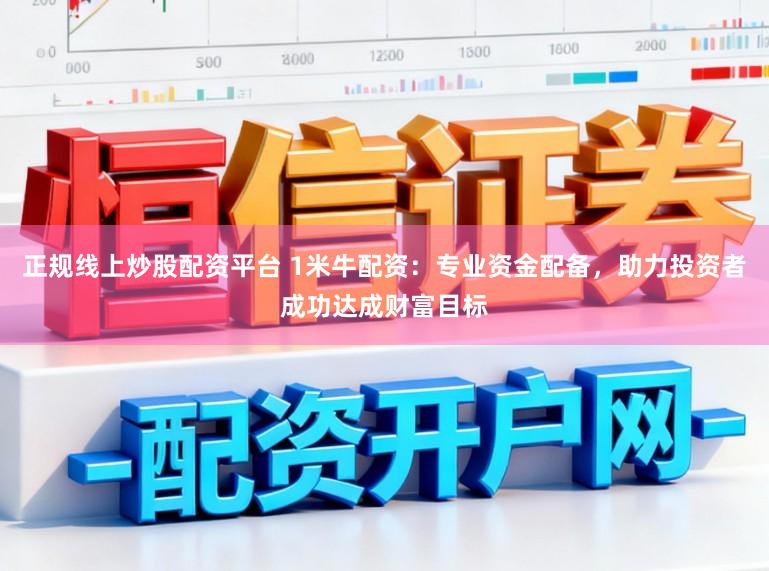 正规线上炒股配资平台 1米牛配资：专业资金配备，助力投资者成功达成财富目标