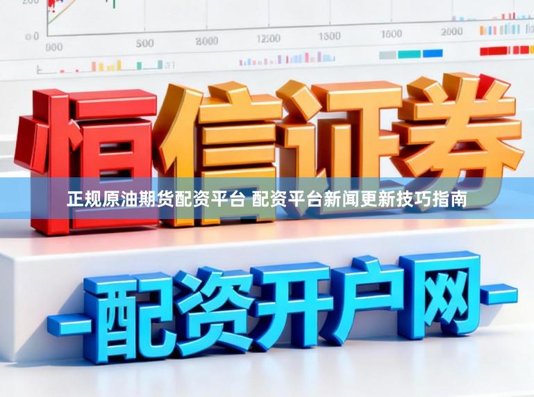 正规原油期货配资平台 配资平台新闻更新技巧指南
