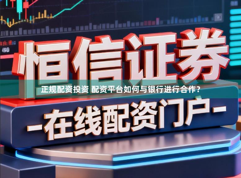 正规配资投资 配资平台如何与银行进行合作？