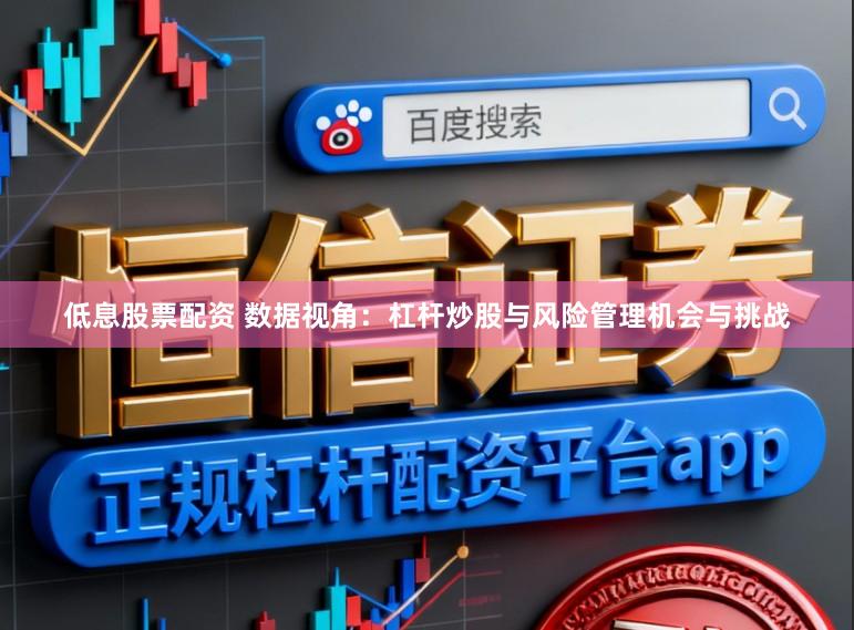 低息股票配资 数据视角：杠杆炒股与风险管理机会与挑战