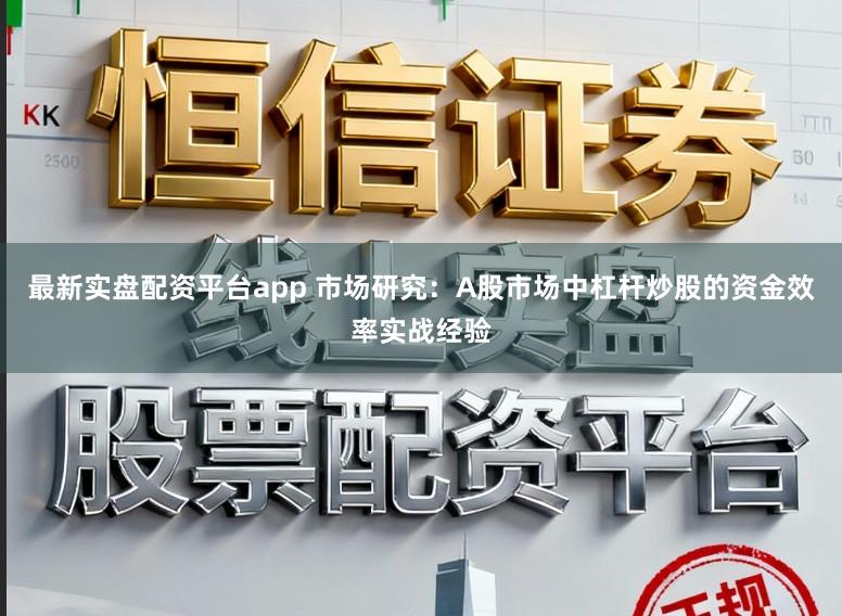 最新实盘配资平台app 市场研究：A股市场中杠杆炒股的资金效率实战经验