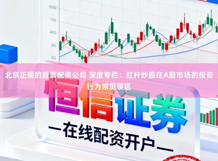 北京正规的股票配资公司 深度专栏：杠杆炒股在A股市场的投资行为常见误区