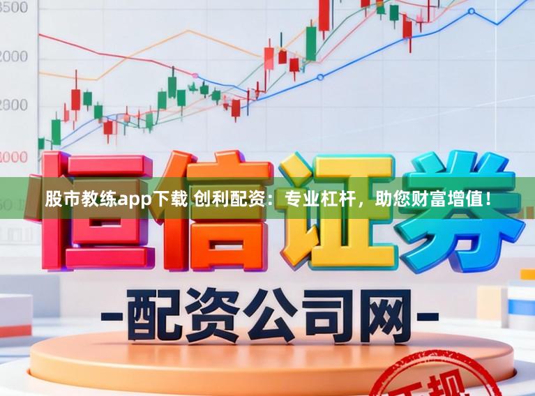 股市教练app下载 创利配资：专业杠杆，助您财富增值！