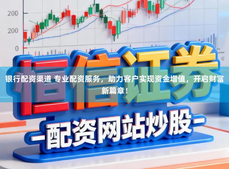 银行配资渠道 专业配资服务，助力客户实现资金增值，开启财富新篇章！