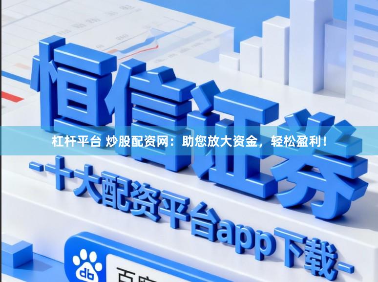 杠杆平台 炒股配资网：助您放大资金，轻松盈利！