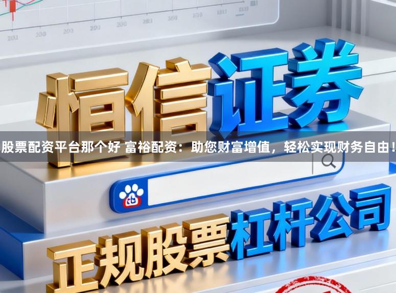 股票配资平台那个好 富裕配资：助您财富增值，轻松实现财务自由！