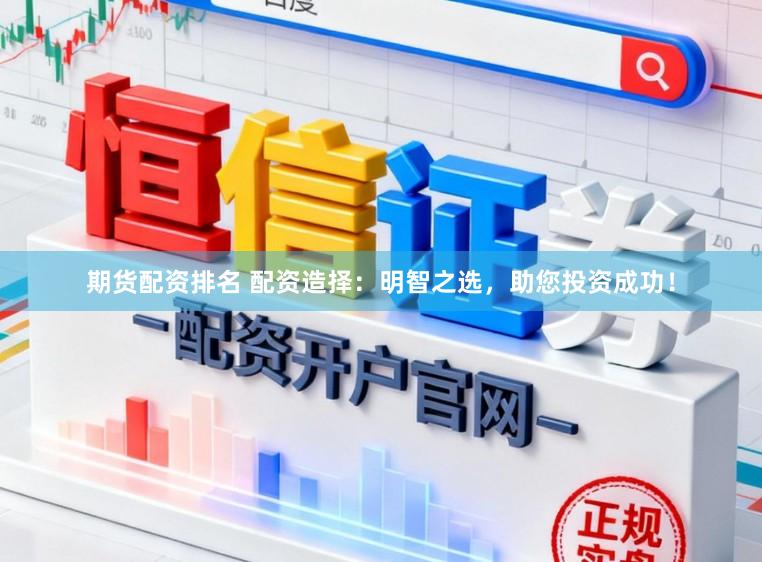 期货配资排名 配资造择：明智之选，助您投资成功！