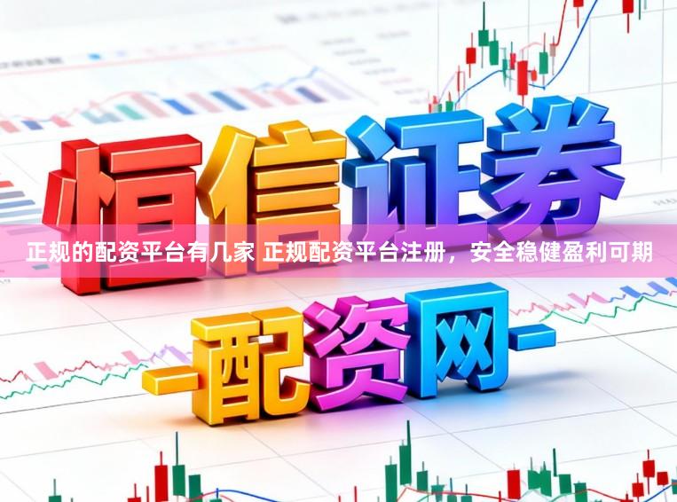 正规的配资平台有几家 正规配资平台注册，安全稳健盈利可期