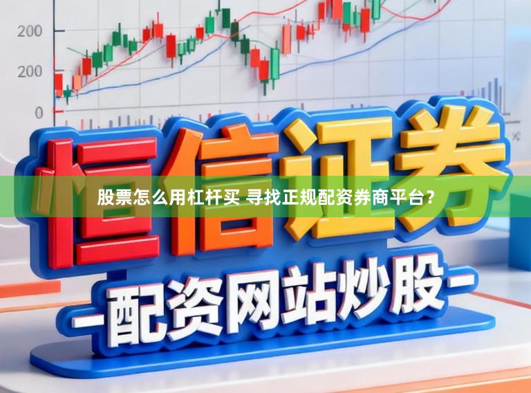 股票怎么用杠杆买 寻找正规配资券商平台？