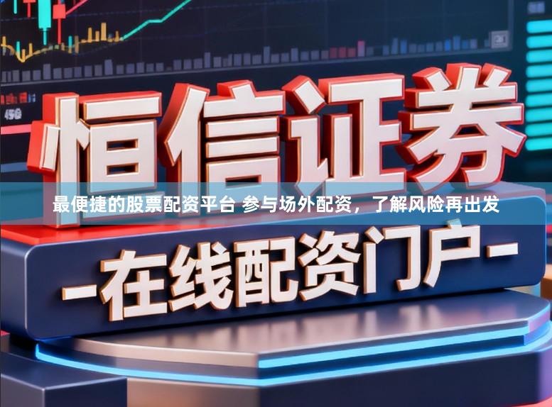 最便捷的股票配资平台 参与场外配资，了解风险再出发