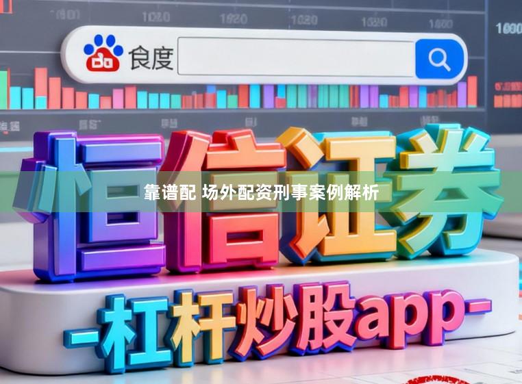 靠谱配 场外配资刑事案例解析