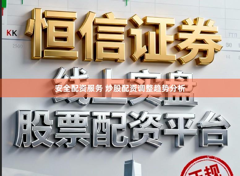 安全配资服务 炒股配资调整趋势分析