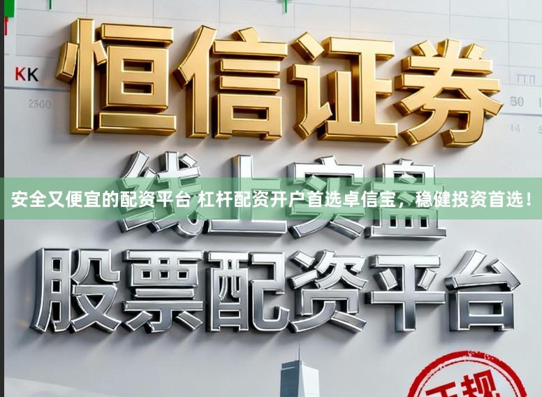 安全又便宜的配资平台 杠杆配资开户首选卓信宝，稳健投资首选！