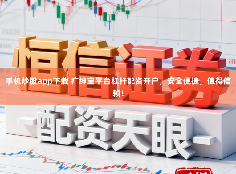 手机炒股app下载 疒绅宝平台杠杆配资开户，安全便捷，值得信赖！