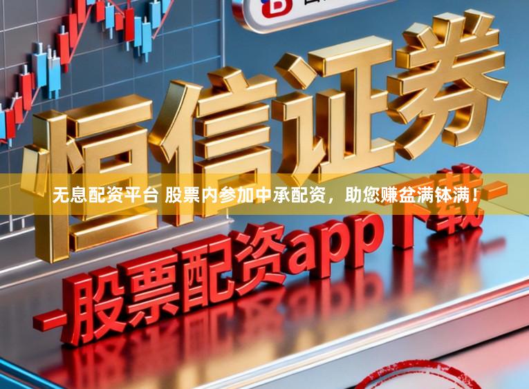 无息配资平台 股票内参加中承配资，助您赚盆满钵满！