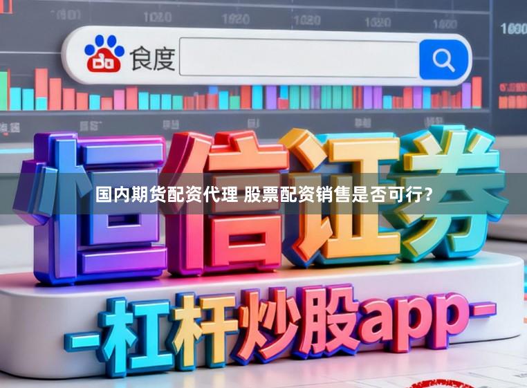 国内期货配资代理 股票配资销售是否可行？
