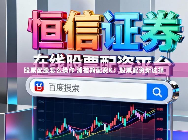 股票配股怎么操作 浦橙简配资K:股票配资新选择