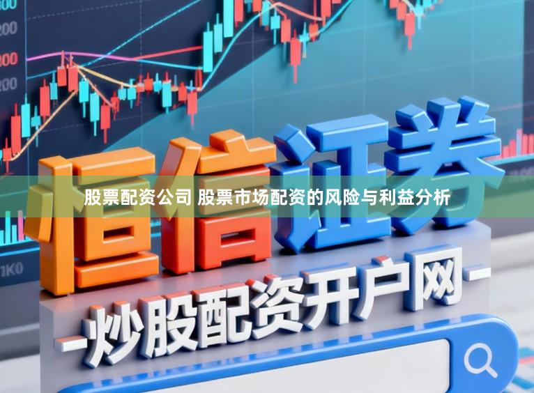 股票配资公司 股票市场配资的风险与利益分析