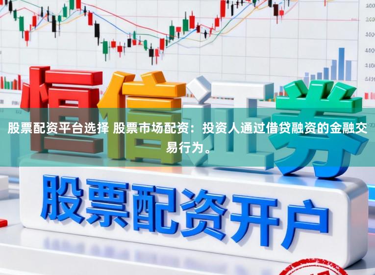 股票配资平台选择 股票市场配资：投资人通过借贷融资的金融交易行为。