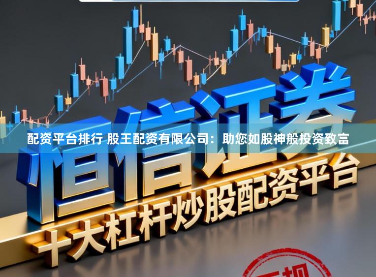 配资平台排行 股王配资有限公司：助您如股神般投资致富