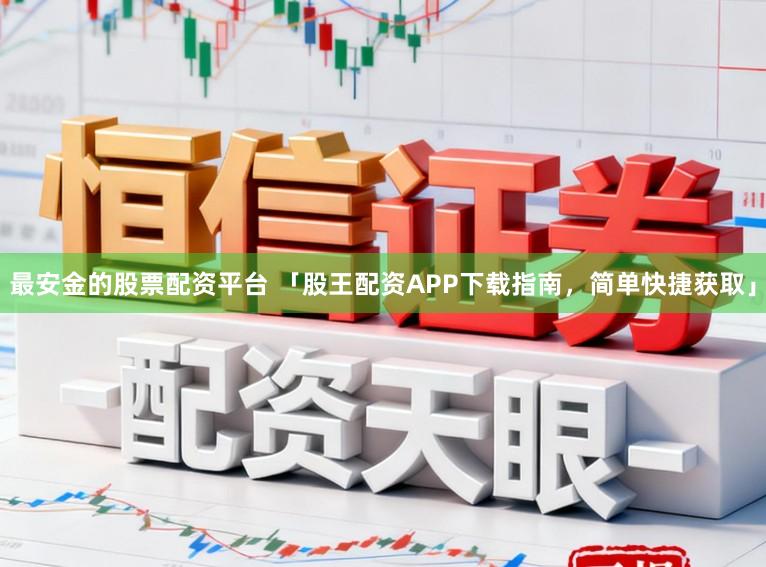 最安金的股票配资平台 「股王配资APP下载指南，简单快捷获取」
